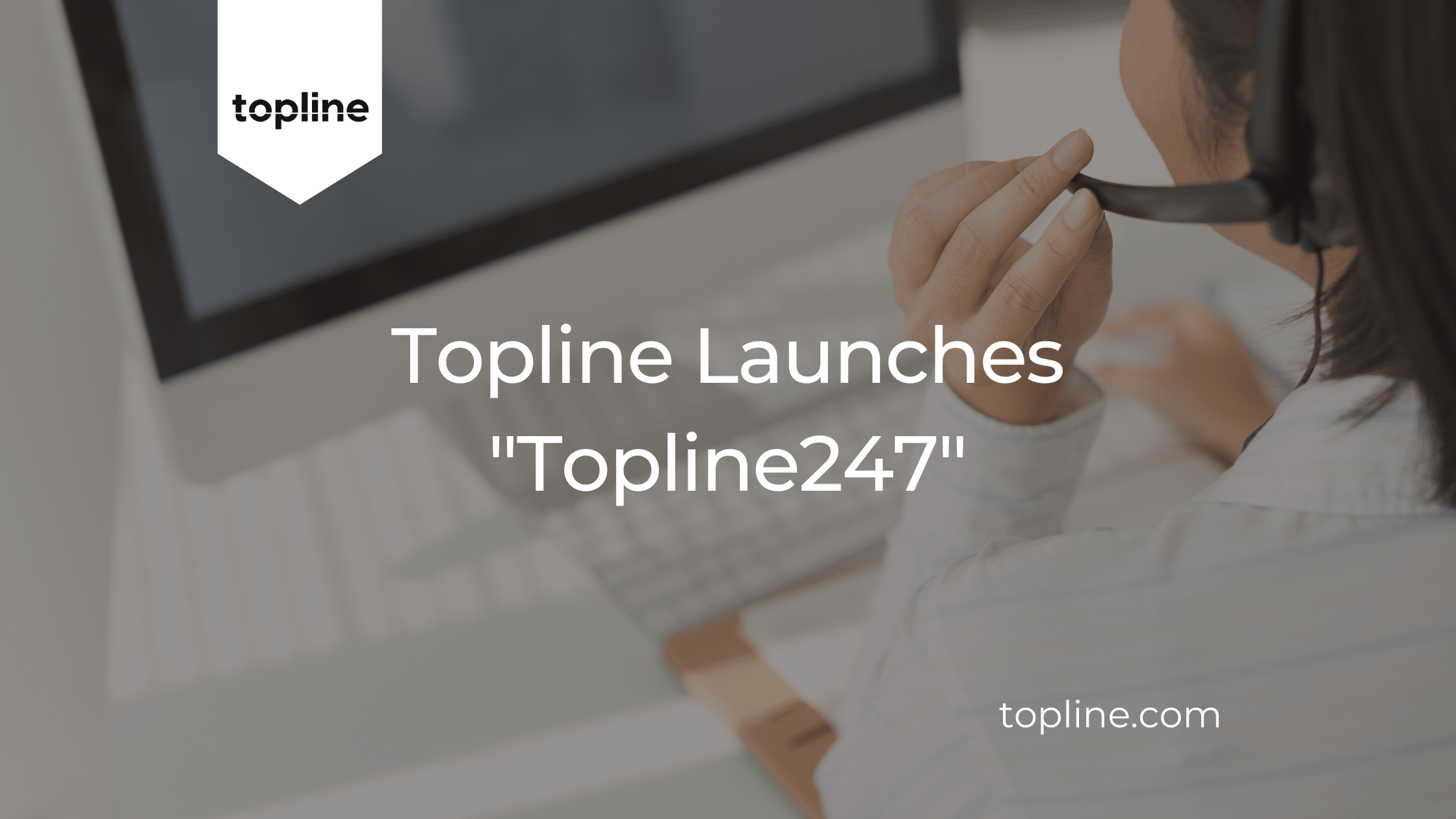 Topline Launches “Topline 247”: A Game-Changing, Real-Time Response Service for Enhanced Customer Engagement