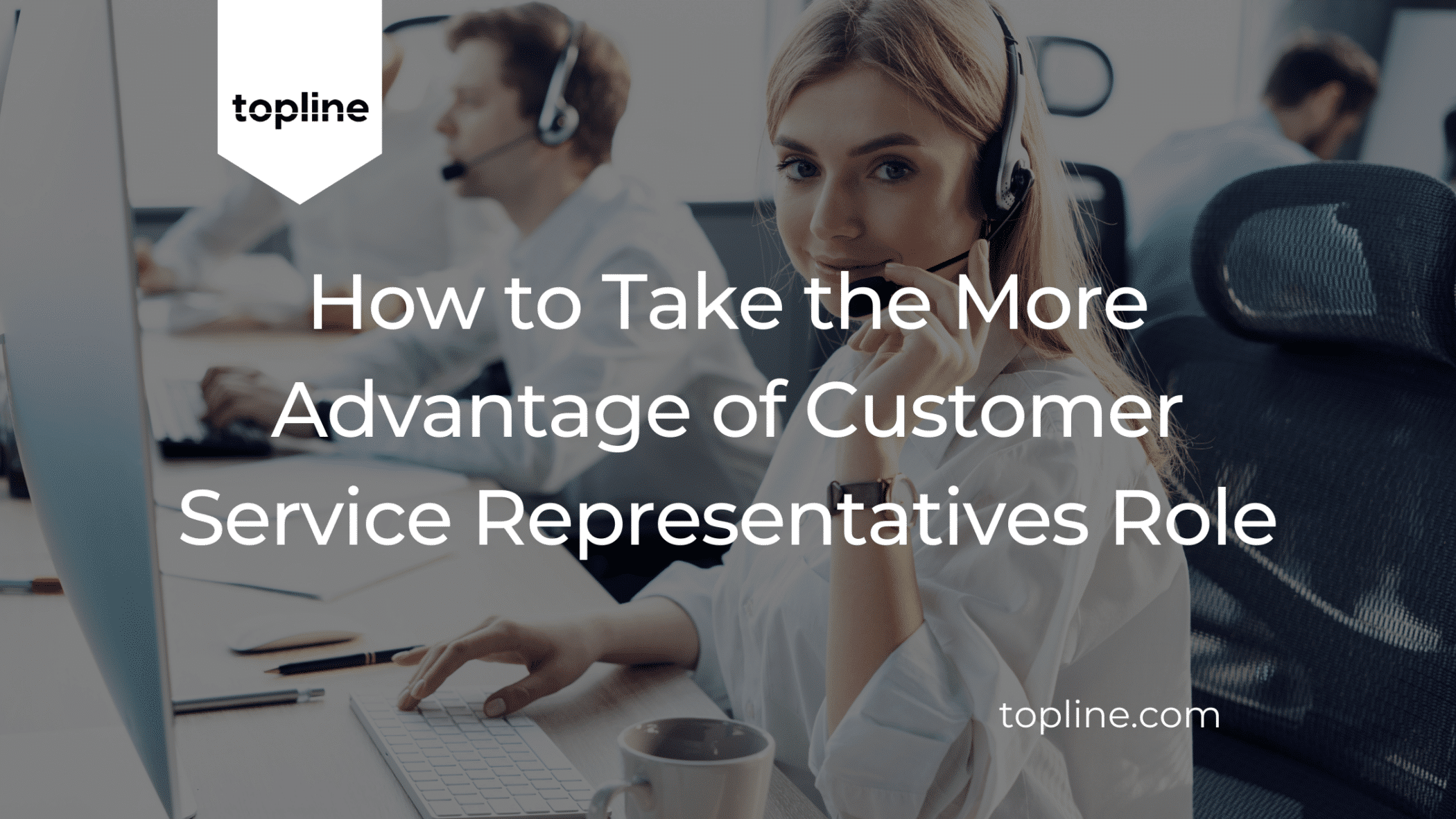 How to Take More Advantage of Customer Service Representatives Role in your Business