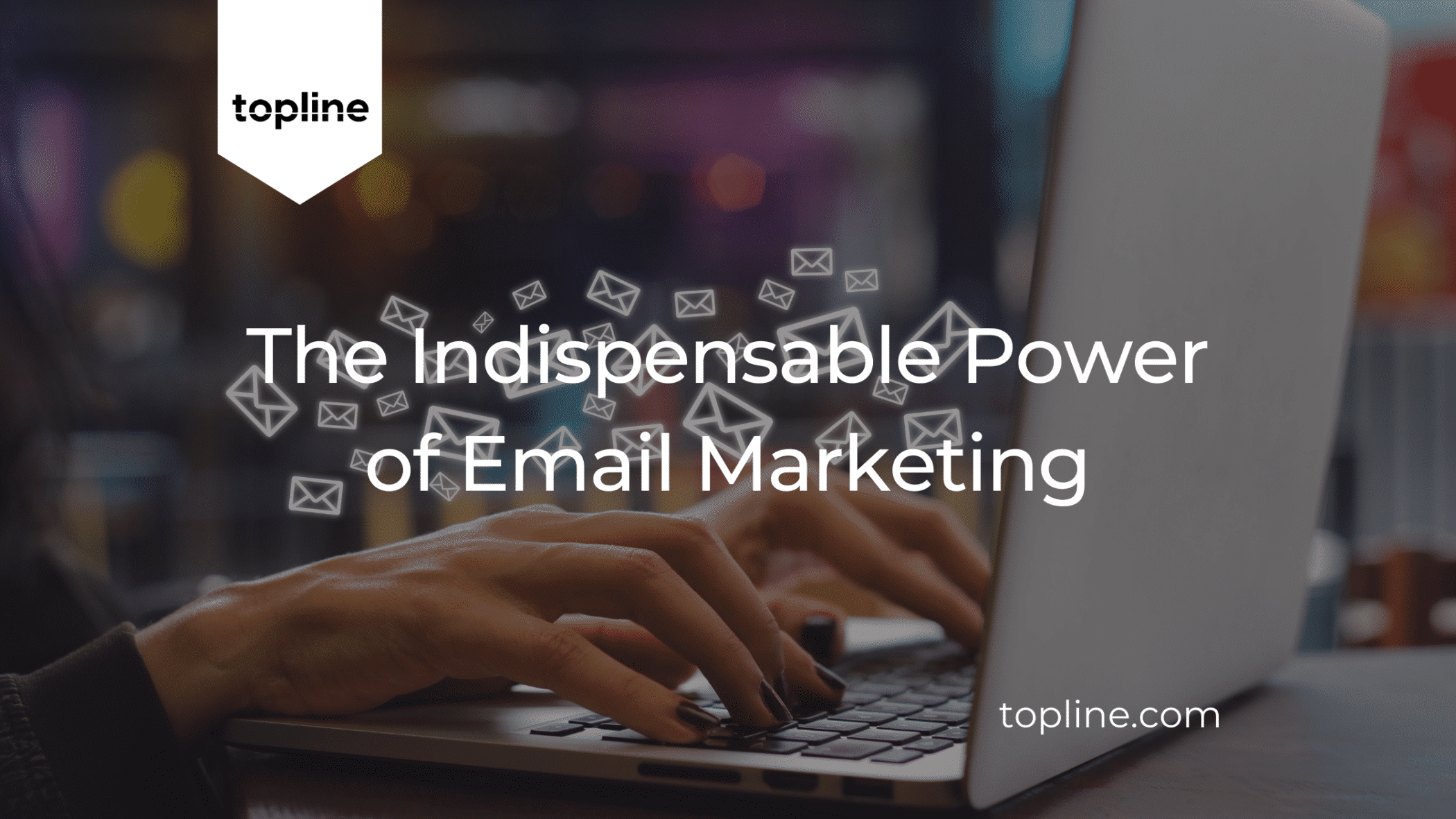 The Indispensable Power of Email Marketing